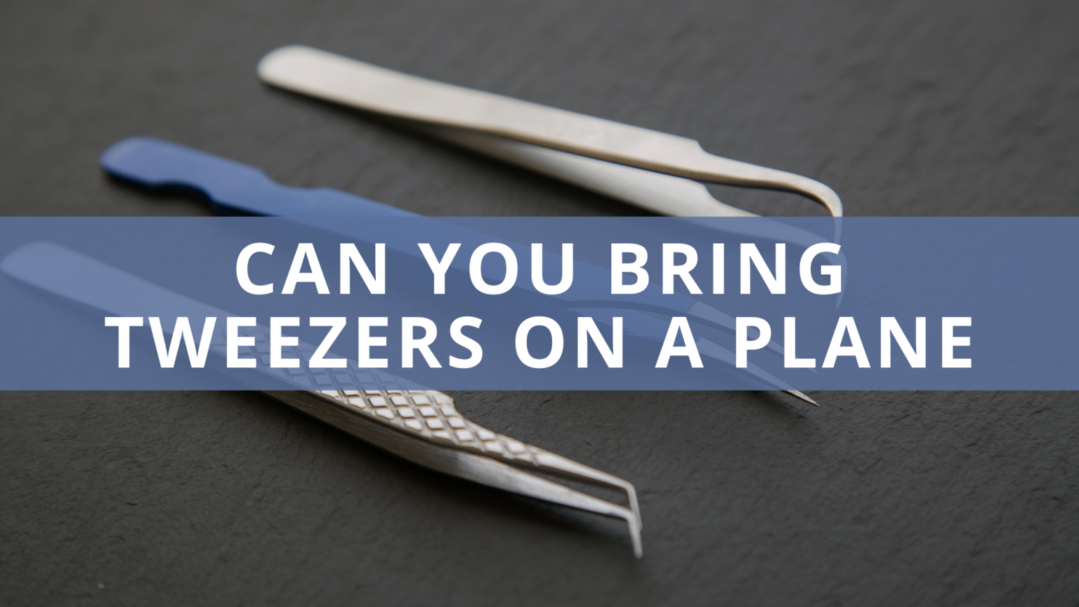 Can You Bring Tweezers on a Plane? Rules & Stipulations