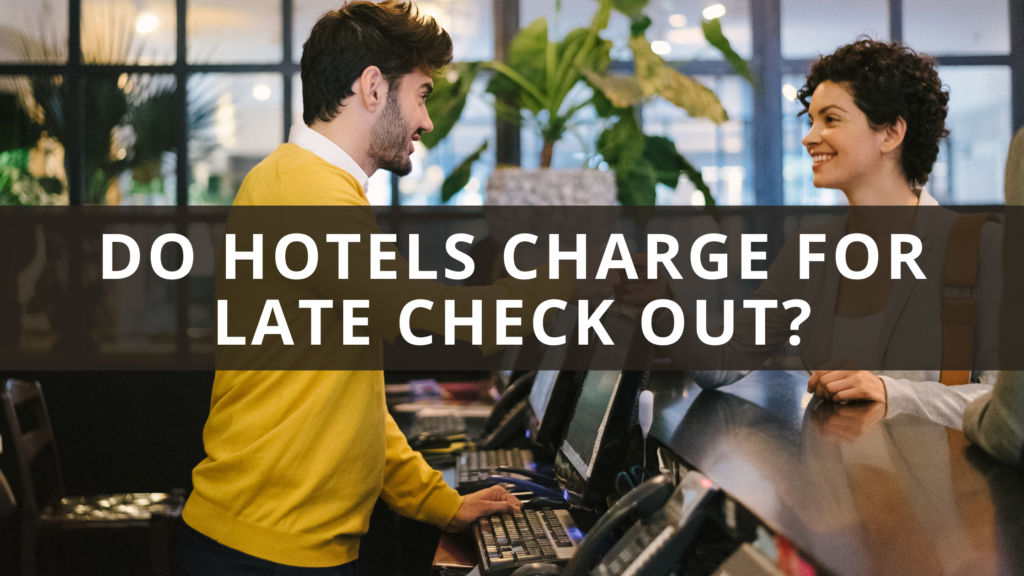 Do Hotels Charge for Late Check Out? Top Tips & FAQs