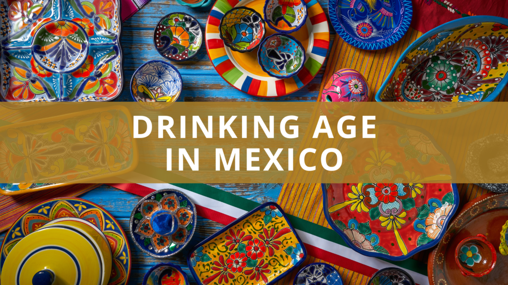What Is the Drinking Age in Mexico? Alcohol Laws Explained